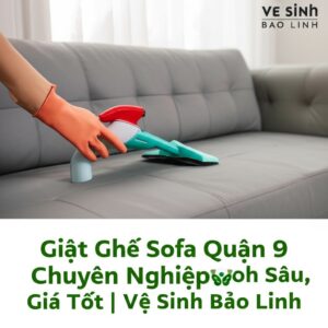 Giặt Ghế Sofa Quận 9 Chuyên Nghiệp, Sạch Sâu, Giá Tốt | Vệ Sinh Bảo Linh
