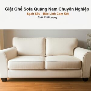 Giặt Ghế Sofa Quảng Nam Chuyên Nghiệp, Sạch Sâu – Bảo Linh Cam Kết Chất Lượng