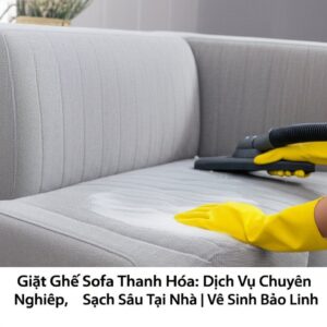 Giặt Ghế Sofa Thanh Hóa: Dịch Vụ Chuyên Nghiệp, Sạch Sâu Tại Nhà | Vệ Sinh Bảo Linh
