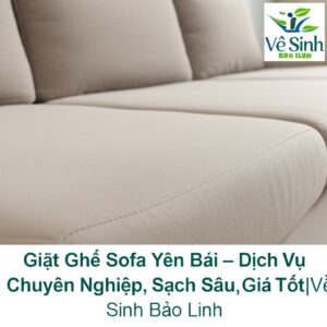 Giặt Ghế Sofa Yên Bái – Dịch Vụ Chuyên Nghiệp, Sạch Sâu, Giá Tốt | Vệ Sinh Bảo Linh