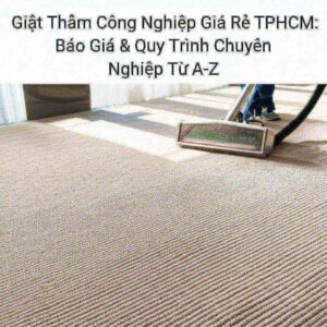 Giặt Thảm Công Nghiệp Giá Rẻ TPHCM: Báo Giá & Quy Trình Chuyên Nghiệp Từ A-Z