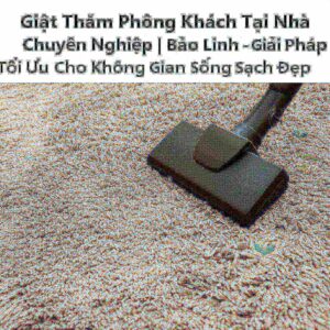Giặt Thảm Phòng Khách Tại Nhà Chuyên Nghiệp | Bảo Linh – Giải Pháp Tối Ưu Cho Không Gian Sống Sạch Đẹp