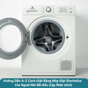 Hướng Dẫn A-Z Cách Giặt Bằng Máy Giặt Electrolux Cho Người Mới Bắt Đầu (Cập Nhật 2024)