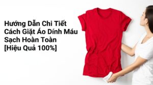 Hướng Dẫn Chi Tiết Cách Giặt Áo Dính Máu Sạch Hoàn Toàn [Hiệu Quả 100%]