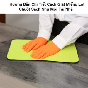 Hướng Dẫn Chi Tiết Cách Giặt Miếng Lót Chuột Sạch Như Mới Tại Nhà
