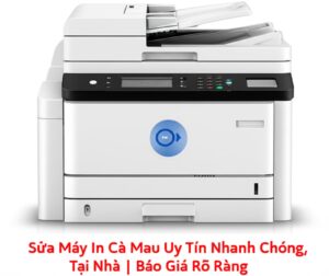 Sửa Máy In Cà Mau Uy Tín, Nhanh Chóng, Tại Nhà | Báo Giá Rõ Ràng