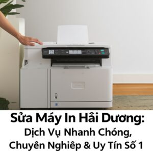 Sửa Máy In Hải Dương: Dịch Vụ Nhanh Chóng, Chuyên Nghiệp & Uy Tín Số 1