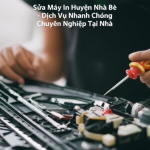 Sửa Máy In Huyện Nhà Bè – Dịch Vụ Nhanh Chóng, Chuyên Nghiệp Tại Nhà