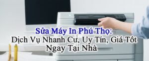 Sửa Máy In Phú Thọ: Dịch Vụ Nhanh Chóng, Uy Tín, Giá Tốt Ngay Tại Nhà