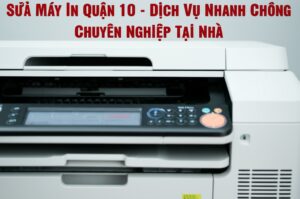 Sửa Máy In Quận 10 – Dịch Vụ Nhanh Chóng, Chuyên Nghiệp Tại Nhà