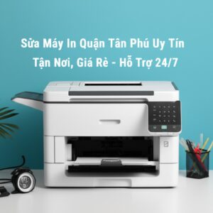 Sửa Máy In Quận Tân Phú Uy Tín, Tận Nơi, Giá Rẻ – Hỗ Trợ 24/7