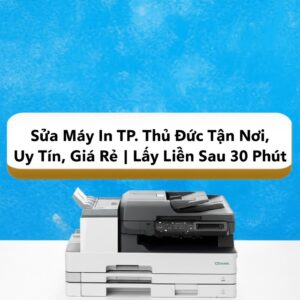 Sửa Máy In TP. Thủ Đức Tận Nơi, Uy Tín, Giá Rẻ | Lấy Liền Sau 30 Phút