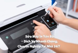 Sửa Máy In Yên Bái – Dịch Vụ Nhanh Chóng, Chuyên Nghiệp Tại Nhà 24/7