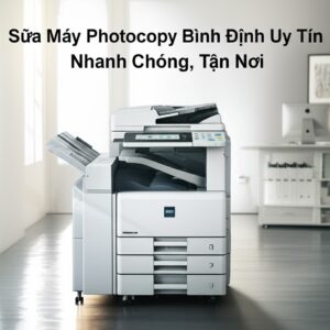 Sửa Máy Photocopy Bình Định Uy Tín, Nhanh Chóng, Tận Nơi