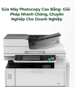 Sửa Máy Photocopy Cao Bằng: Giải Pháp Nhanh Chóng, Chuyên Nghiệp Cho Doanh Nghiệp