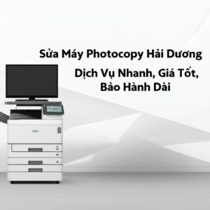 Sửa Máy Photocopy Hải Dương: Dịch Vụ Nhanh, Giá Tốt, Bảo Hành Dài