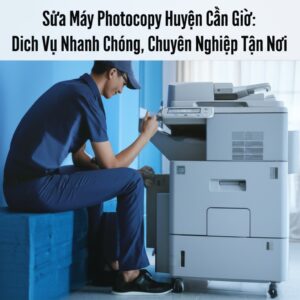 Sửa Máy Photocopy Huyện Cần Giờ: Dịch Vụ Nhanh Chóng, Chuyên Nghiệp Tận Nơi