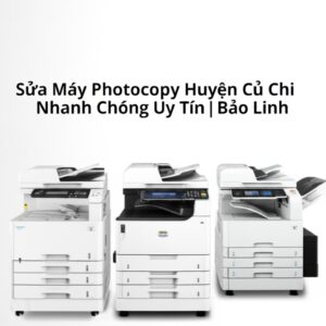Sửa Máy Photocopy Huyện Củ Chi Nhanh Chóng, Uy Tín | Bảo Linh