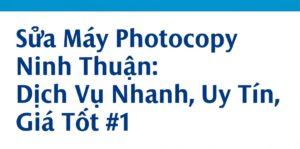 Sửa Máy Photocopy Ninh Thuận: Dịch Vụ Nhanh, Uy Tín, Giá Tốt #1