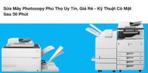 Sửa Máy Photocopy Phú Thọ Uy Tín, Giá Rẻ – Kỹ Thuật Có Mặt Sau 30 Phút