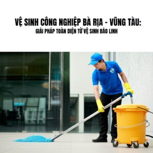 Vệ Sinh Công Nghiệp Bà Rịa – Vũng Tàu: Giải Pháp Toàn Diện Từ Vệ Sinh Bảo Linh