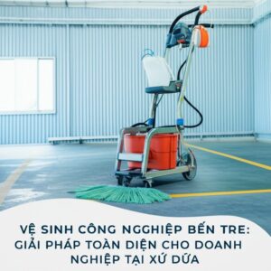 Vệ Sinh Công Nghiệp Bến Tre: Giải Pháp Toàn Diện Cho Doanh Nghiệp Tại Xứ Dừa