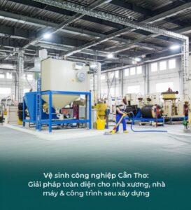 Vệ sinh công nghiệp Cần Thơ: Giải pháp toàn diện cho nhà xưởng, nhà máy & công trình sau xây dựng