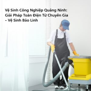 Vệ Sinh Công Nghiệp Quảng Ninh: Giải Pháp Toàn Diện Từ Chuyên Gia – Vệ Sinh Bảo Linh