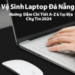Vệ Sinh Laptop Đà Nẵng: Hướng Dẫn Chi Tiết A-Z & Top Địa Chỉ Uy Tín 2024