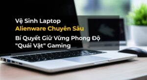 Vệ Sinh Laptop Alienware Chuyên Sâu: Bí Quyết Giữ Vững Phong Độ “Quái Vật” Gaming