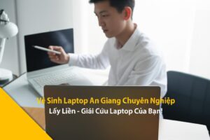 Vệ Sinh Laptop An Giang Chuyên Nghiệp, Lấy Liền – Giải Cứu Laptop Của Bạn!