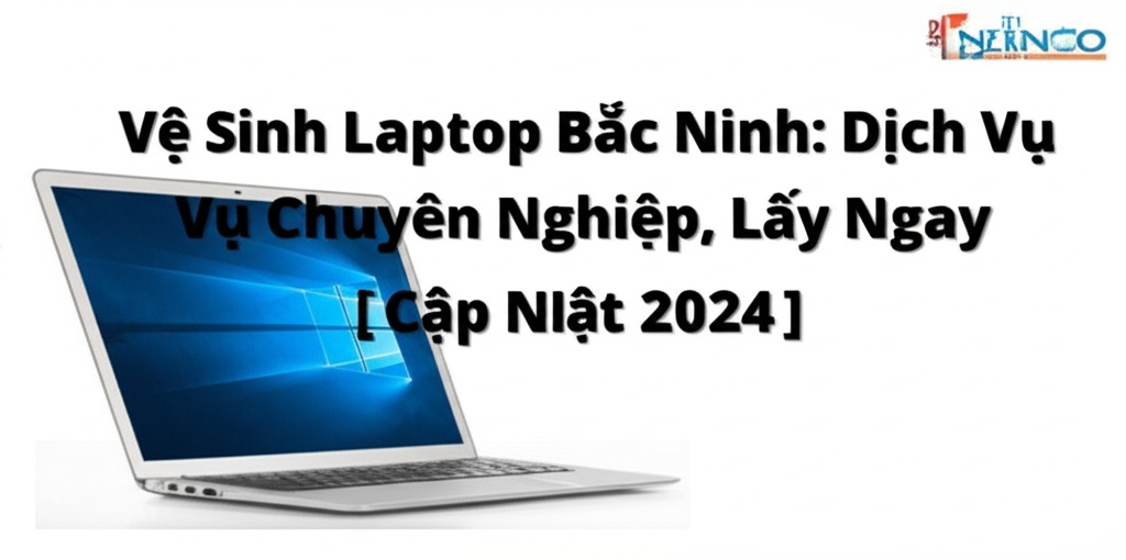 Hình minh họa cho bài viết: Vệ Sinh Laptop Bắc Ninh: Dịch Vụ Chuyên Nghiệp, Lấy Ngay [Cập Nhật 2024]