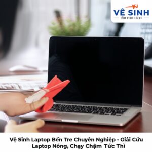 Vệ Sinh Laptop Bến Tre Chuyên Nghiệp, Lấy Liền – Giải Cứu Laptop Nóng, Chạy Chậm Tức Thì