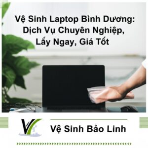 Vệ Sinh Laptop Bình Dương: Dịch Vụ Chuyên Nghiệp, Lấy Ngay, Giá Tốt | Vệ Sinh Bảo Linh