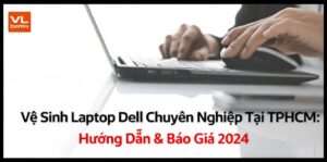 Vệ Sinh Laptop Dell Chuyên Nghiệp Tại TPHCM: Hướng Dẫn & Báo Giá 2024