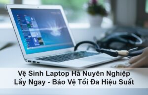 Vệ Sinh Laptop Hà Nam Chuyên Nghiệp, Lấy Ngay – Bảo Vệ Tối Đa Hiệu Suất