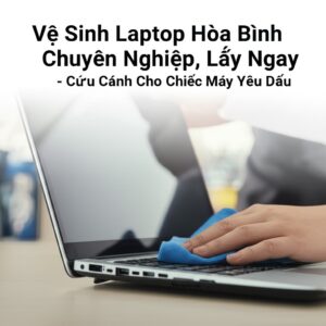 Vệ Sinh Laptop Hòa Bình Chuyên Nghiệp, Lấy Ngay – Cứu Cánh Cho Chiếc Máy Yêu Dấu