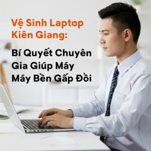 Vệ Sinh Laptop Kiên Giang: Bí Quyết Chuyên Gia Giúp Máy Bền Gấp Đôi