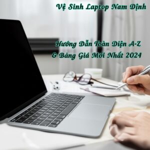 Vệ Sinh Laptop Nam Định: Hướng Dẫn Toàn Diện A-Z & Bảng Giá Mới Nhất 2024