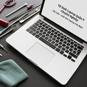 Vệ Sinh Laptop Quận 9 Chuyên Nghiệp, Lấy Liền – Giải Cứu Laptop Của Bạn!