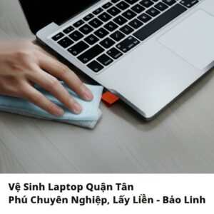 Vệ Sinh Laptop Quận Tân Phú Chuyên Nghiệp, Lấy Liền – Bảo Linh