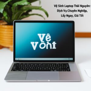 Vệ Sinh Laptop Thái Nguyên: Dịch Vụ Chuyên Nghiệp, Lấy Ngay, Giá Tốt