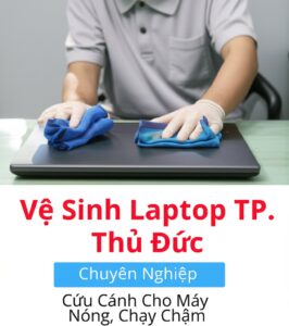 Vệ Sinh Laptop TP. Thủ Đức Chuyên Nghiệp, Lấy Ngay | Cứu Cánh Cho Máy Nóng, Chạy Chậm