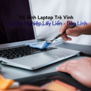 Vệ Sinh Laptop Trà Vinh Chuyên Nghiệp, Lấy Liền – Bảo Linh
