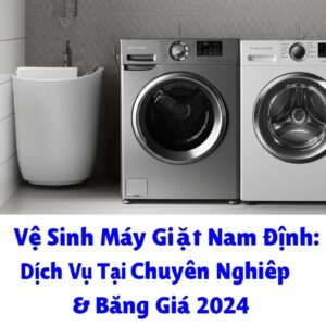 Vệ Sinh Máy Giặt Nam Định: Dịch Vụ Tại Nhà Chuyên Nghiệp & Bảng Giá 2024