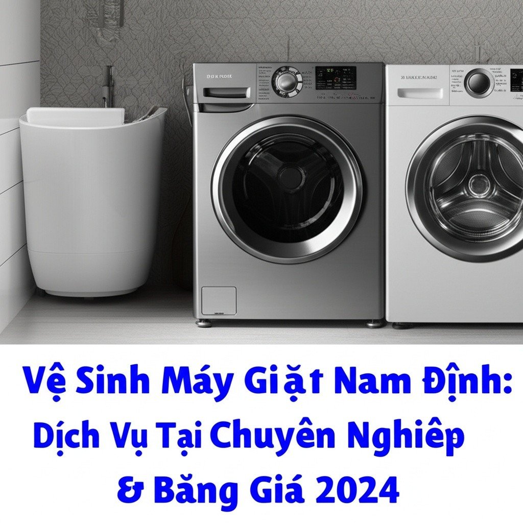 Hình minh họa cho bài viết: Vệ Sinh Máy Giặt Nam Định: Dịch Vụ Tại Nhà Chuyên Nghiệp & Bảng Giá 2024