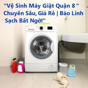 Vệ Sinh Máy Giặt Quận 8 Chuyên Sâu, Giá Rẻ | Bảo Linh Sạch Bất Ngờ!