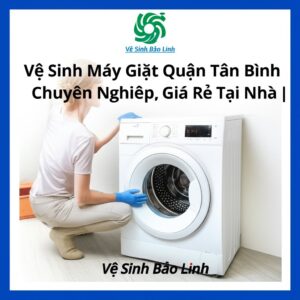 Vệ Sinh Máy Giặt Quận Tân Bình Chuyên Nghiệp, Giá Rẻ Tại Nhà | Vệ Sinh Bảo Linh