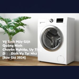 Vệ Sinh Máy Giặt Quảng Ninh Chuyên Nghiệp, Uy Tín | Dịch Vụ Tại Nhà [Báo Giá 2024]