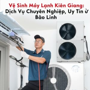Vệ Sinh Máy Lạnh Kiên Giang: Dịch Vụ Chuyên Nghiệp, Uy Tín Từ Bảo Linh
